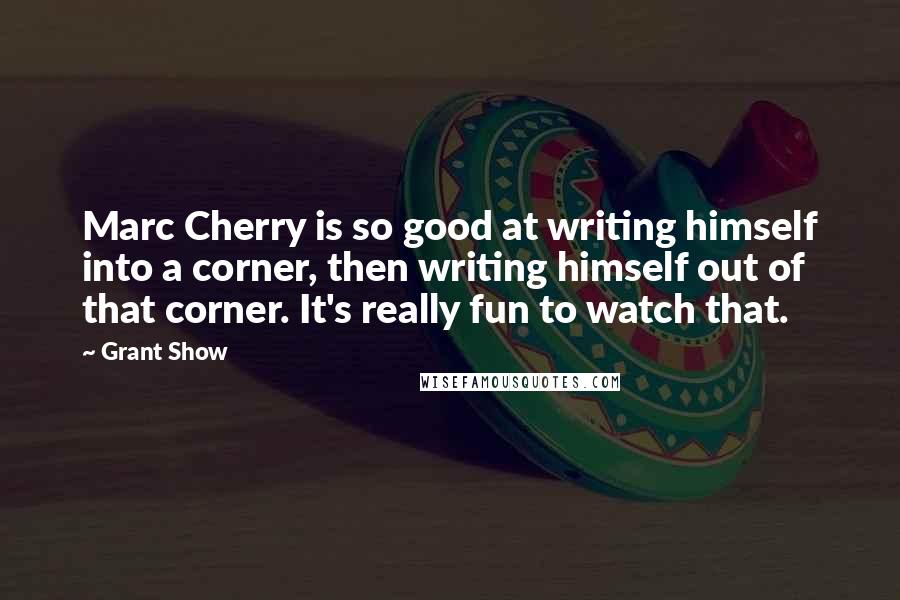 Grant Show Quotes: Marc Cherry is so good at writing himself into a corner, then writing himself out of that corner. It's really fun to watch that.