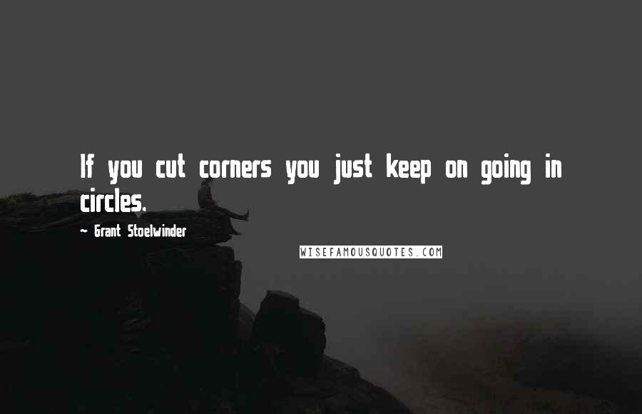 Grant Stoelwinder Quotes: If you cut corners you just keep on going in circles.