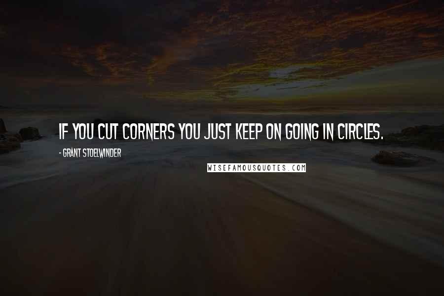 Grant Stoelwinder Quotes: If you cut corners you just keep on going in circles.