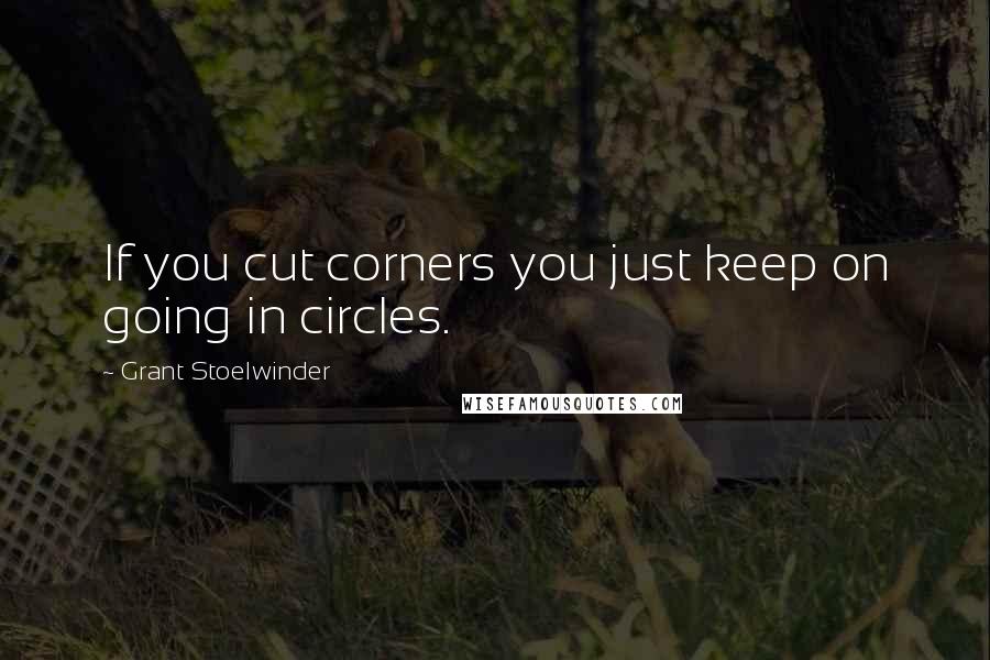 Grant Stoelwinder Quotes: If you cut corners you just keep on going in circles.