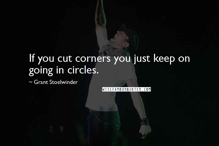 Grant Stoelwinder Quotes: If you cut corners you just keep on going in circles.