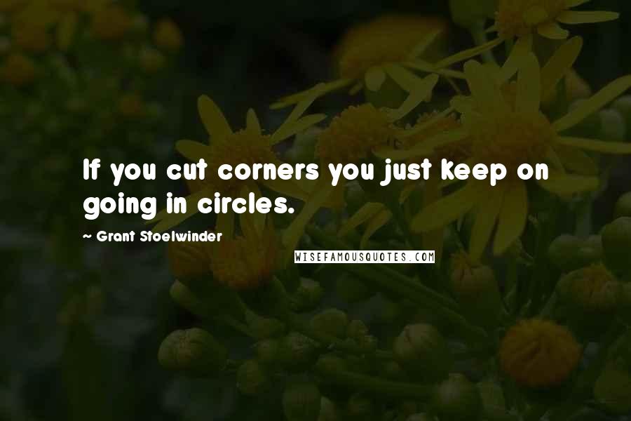 Grant Stoelwinder Quotes: If you cut corners you just keep on going in circles.