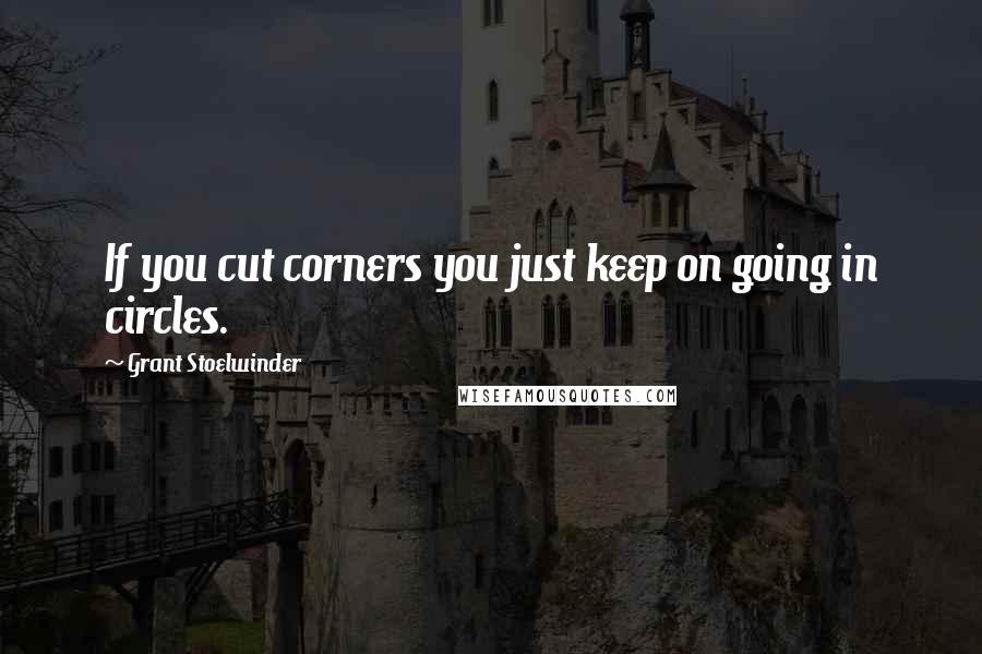 Grant Stoelwinder Quotes: If you cut corners you just keep on going in circles.