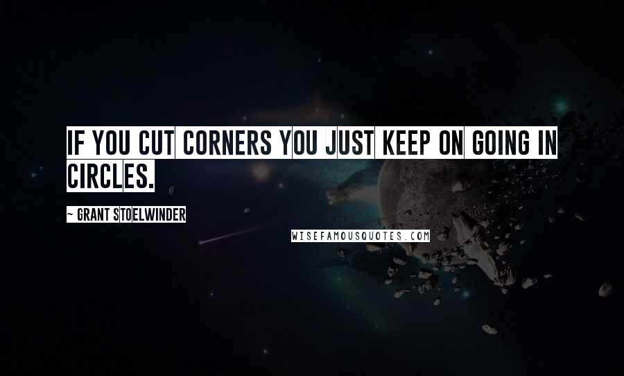 Grant Stoelwinder Quotes: If you cut corners you just keep on going in circles.