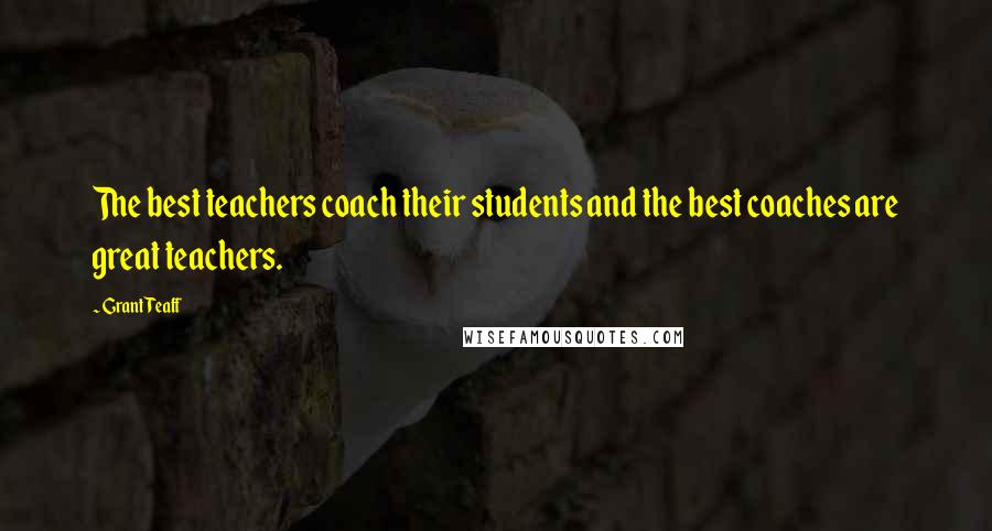 Grant Teaff Quotes: The best teachers coach their students and the best coaches are great teachers.