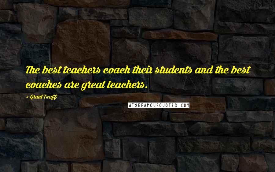 Grant Teaff Quotes: The best teachers coach their students and the best coaches are great teachers.