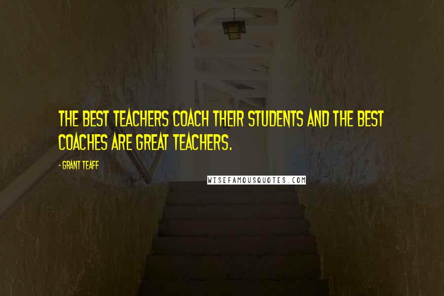 Grant Teaff Quotes: The best teachers coach their students and the best coaches are great teachers.