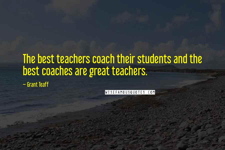 Grant Teaff Quotes: The best teachers coach their students and the best coaches are great teachers.