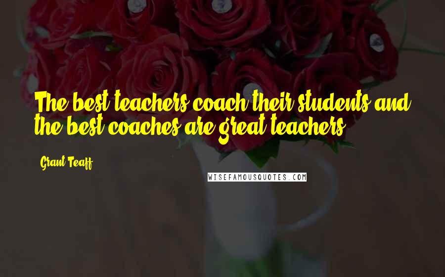 Grant Teaff Quotes: The best teachers coach their students and the best coaches are great teachers.