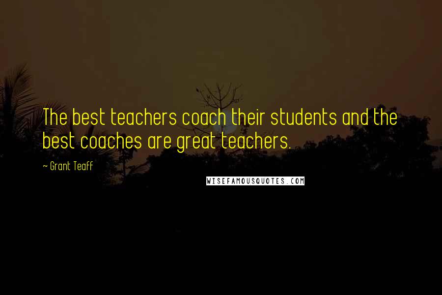 Grant Teaff Quotes: The best teachers coach their students and the best coaches are great teachers.