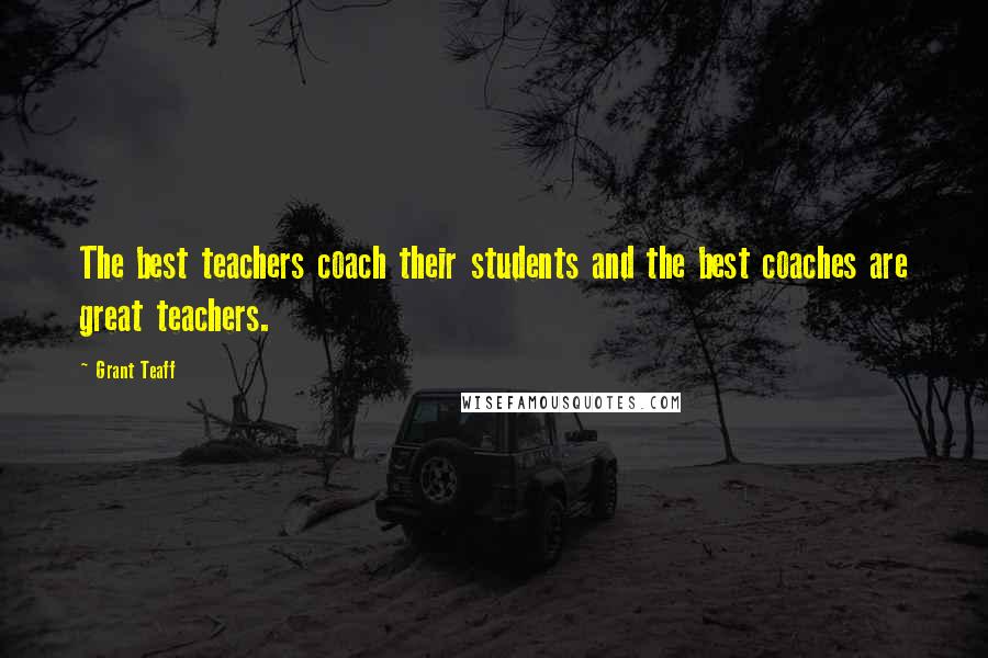 Grant Teaff Quotes: The best teachers coach their students and the best coaches are great teachers.