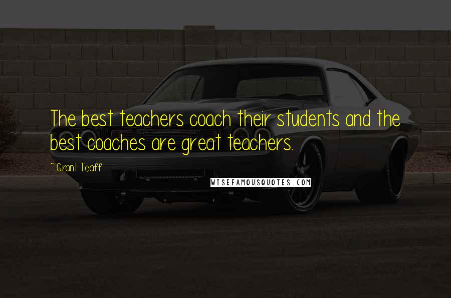 Grant Teaff Quotes: The best teachers coach their students and the best coaches are great teachers.