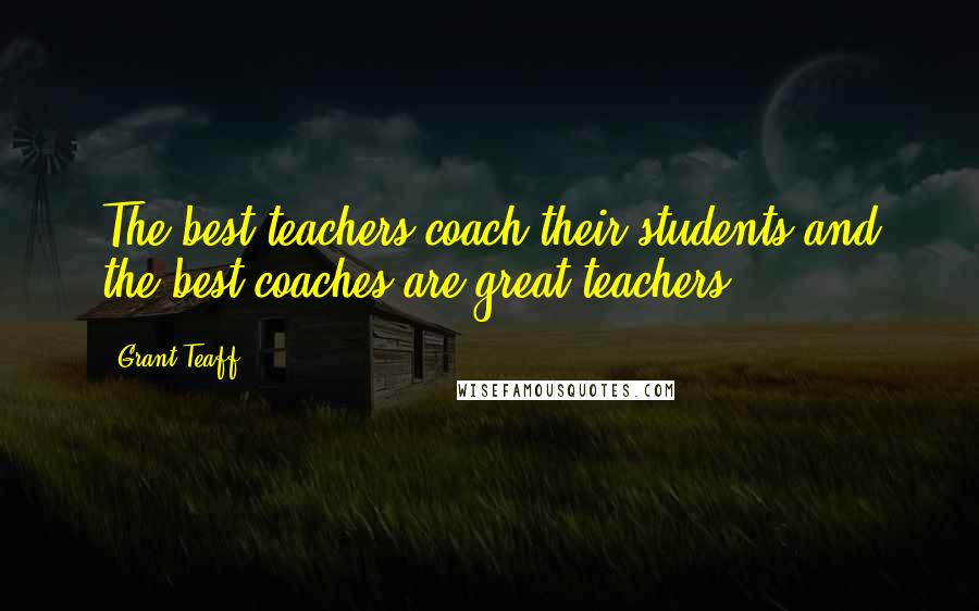 Grant Teaff Quotes: The best teachers coach their students and the best coaches are great teachers.