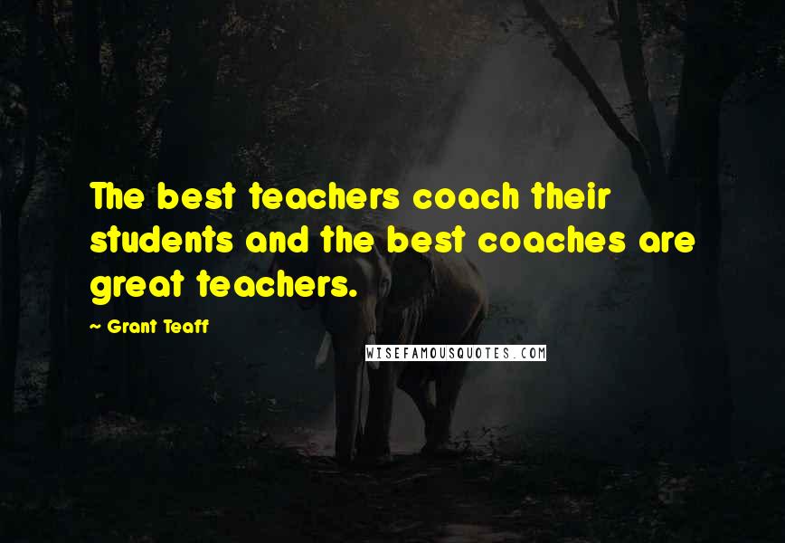 Grant Teaff Quotes: The best teachers coach their students and the best coaches are great teachers.