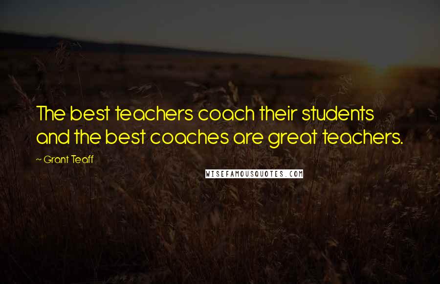 Grant Teaff Quotes: The best teachers coach their students and the best coaches are great teachers.