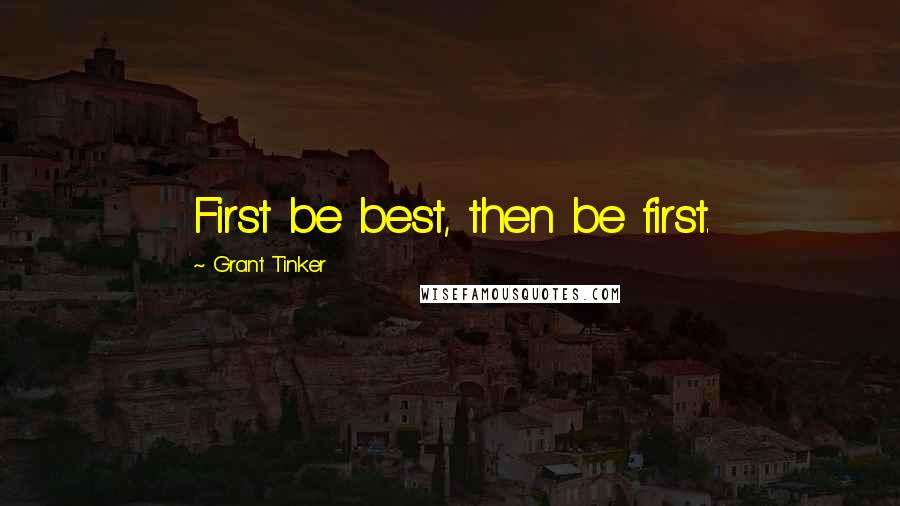 Grant Tinker Quotes: First be best, then be first.