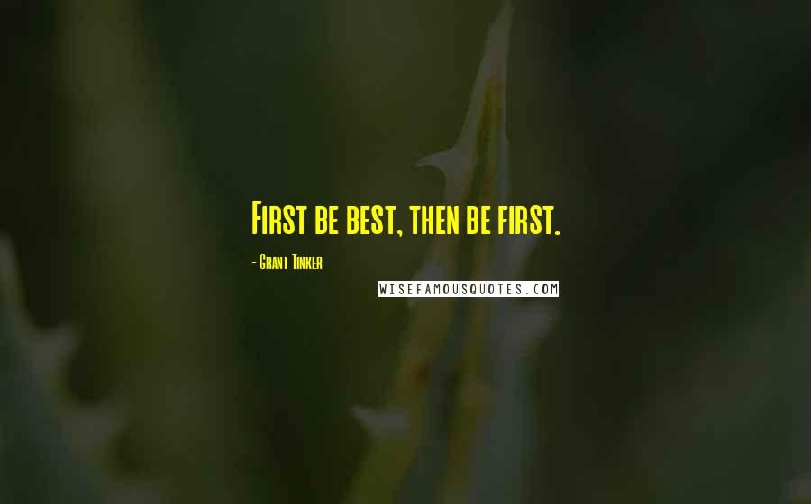 Grant Tinker Quotes: First be best, then be first.