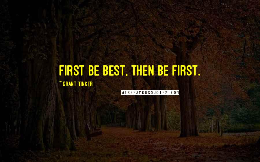 Grant Tinker Quotes: First be best, then be first.