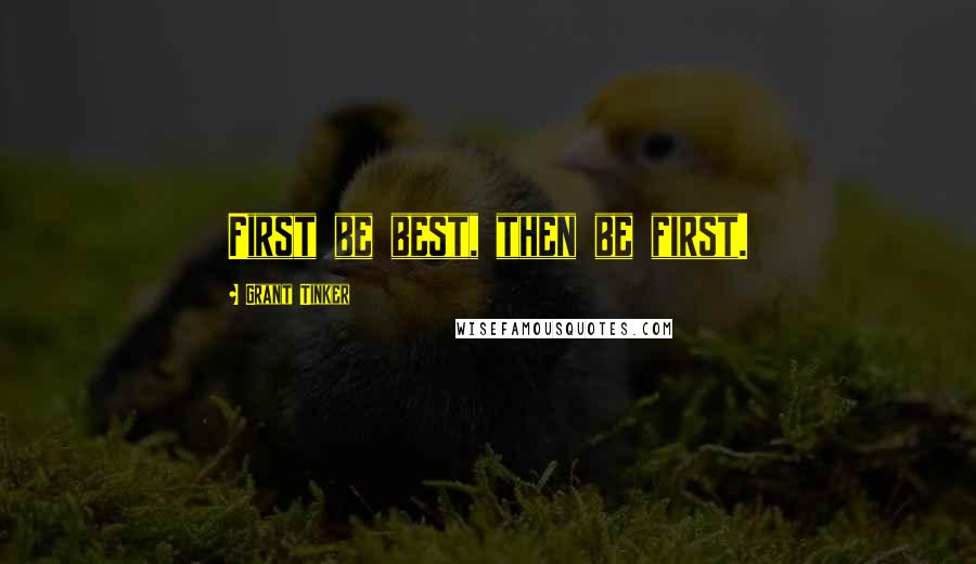 Grant Tinker Quotes: First be best, then be first.