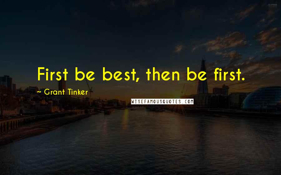 Grant Tinker Quotes: First be best, then be first.