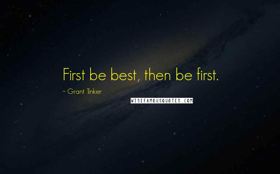 Grant Tinker Quotes: First be best, then be first.