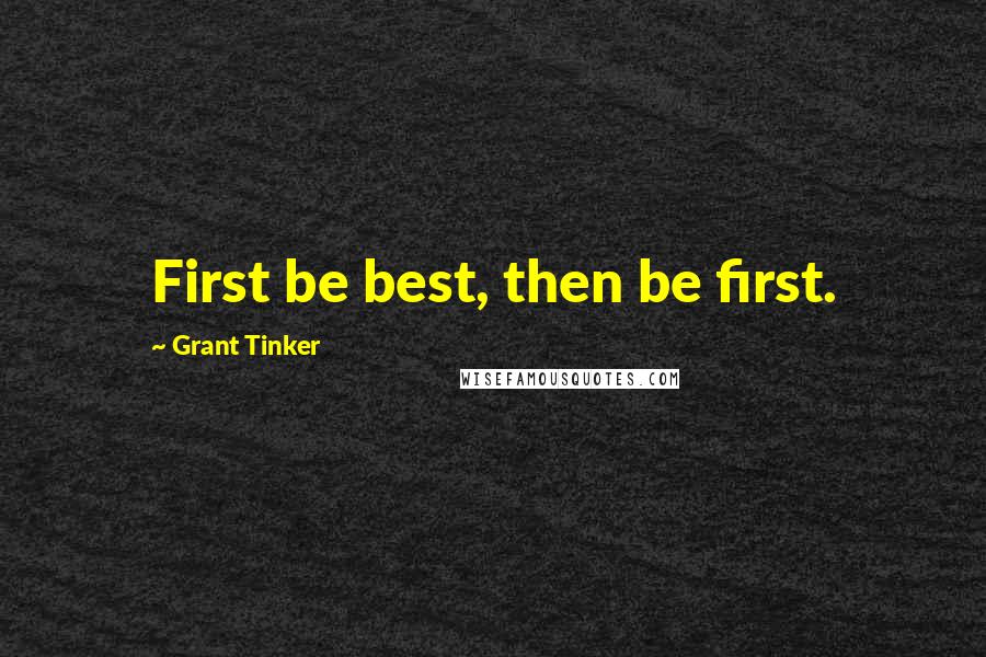 Grant Tinker Quotes: First be best, then be first.