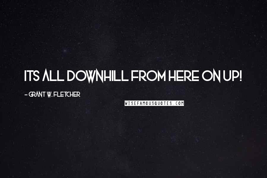 Grant W. Fletcher Quotes: Its all downhill from here on up!