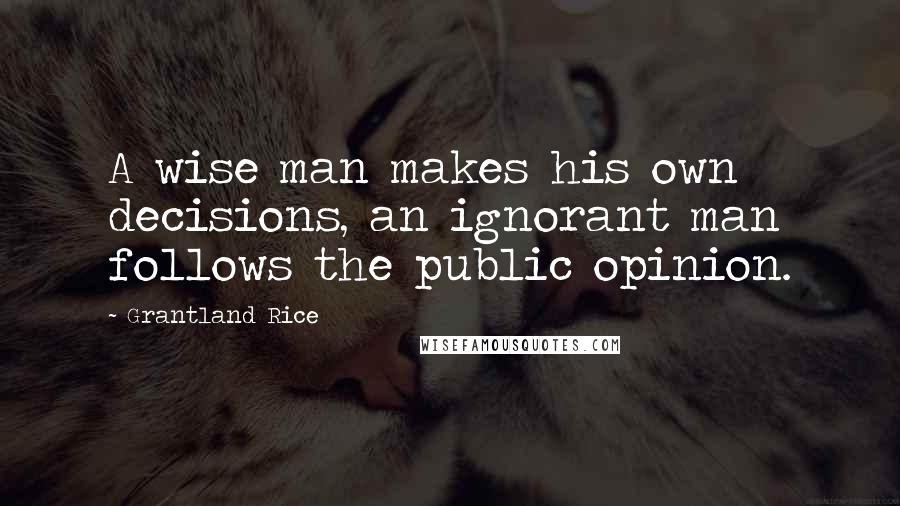 Grantland Rice Quotes: A wise man makes his own decisions, an ignorant man follows the public opinion.