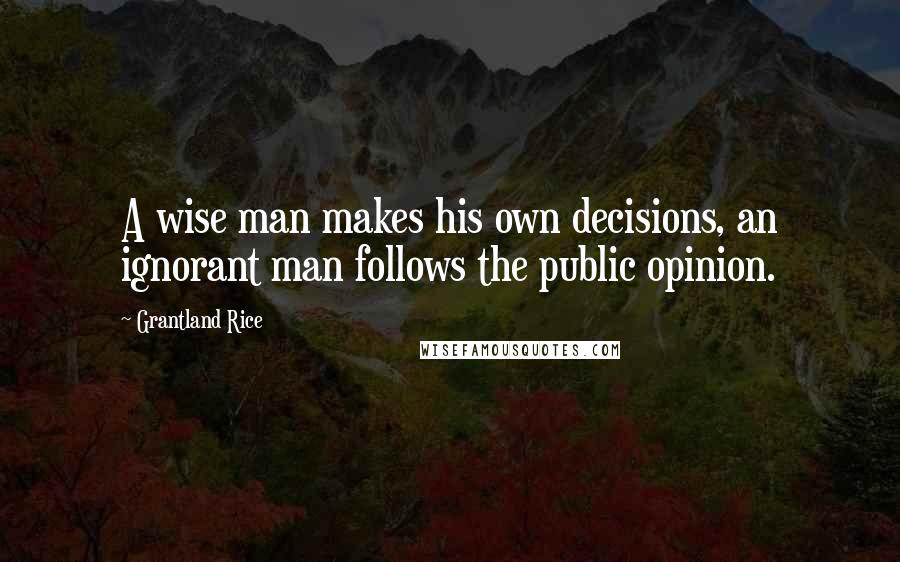 Grantland Rice Quotes: A wise man makes his own decisions, an ignorant man follows the public opinion.