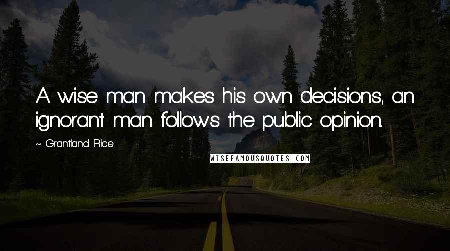 Grantland Rice Quotes: A wise man makes his own decisions, an ignorant man follows the public opinion.