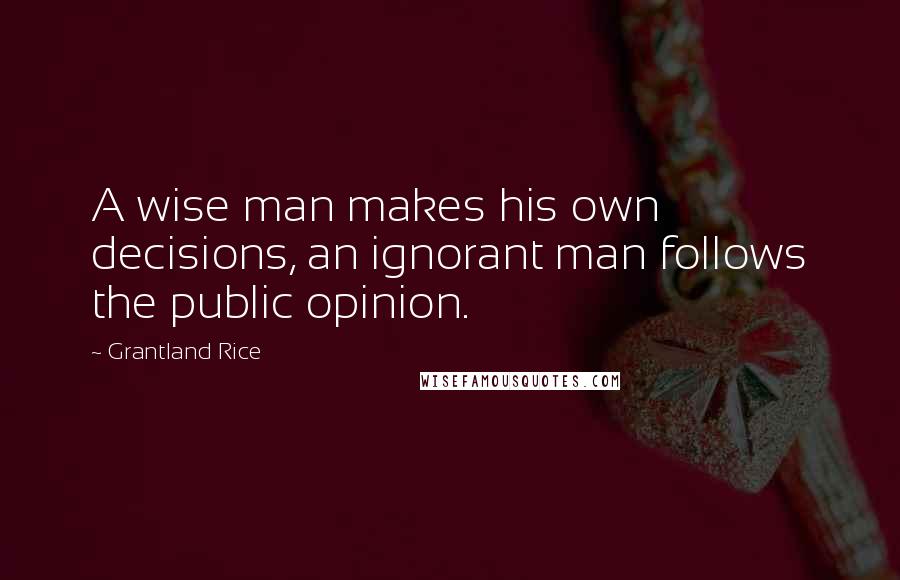 Grantland Rice Quotes: A wise man makes his own decisions, an ignorant man follows the public opinion.