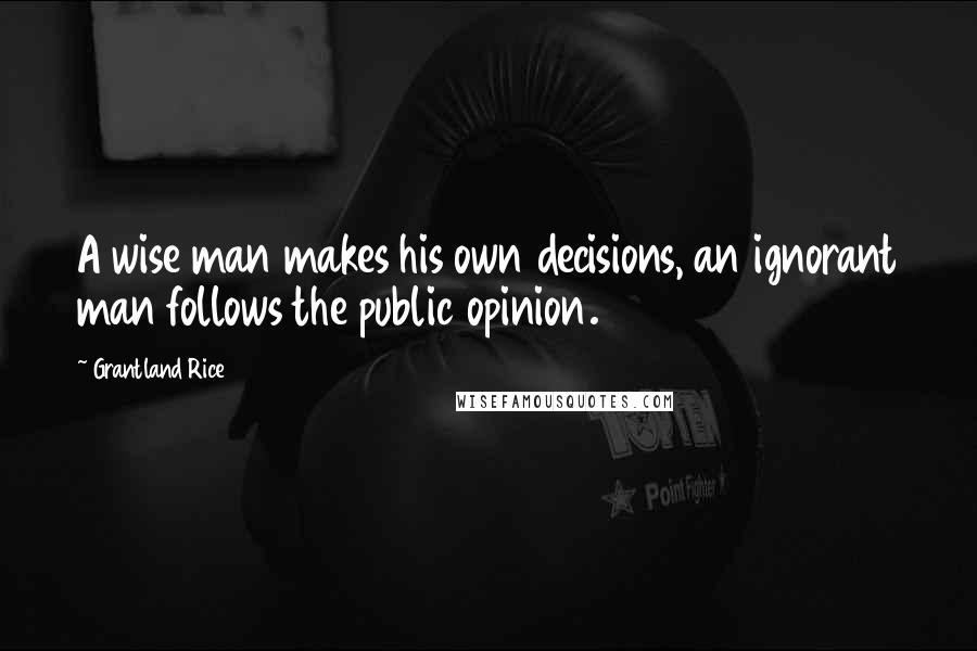 Grantland Rice Quotes: A wise man makes his own decisions, an ignorant man follows the public opinion.