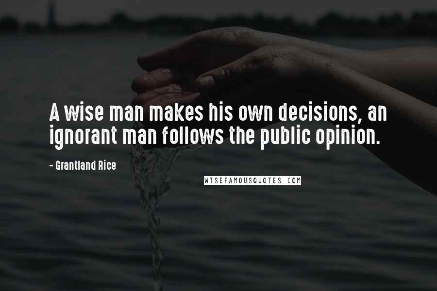 Grantland Rice Quotes: A wise man makes his own decisions, an ignorant man follows the public opinion.