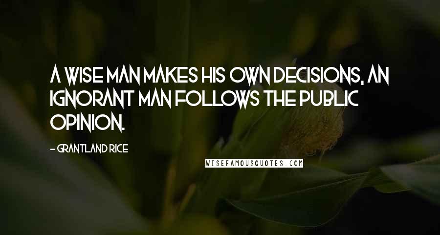 Grantland Rice Quotes: A wise man makes his own decisions, an ignorant man follows the public opinion.