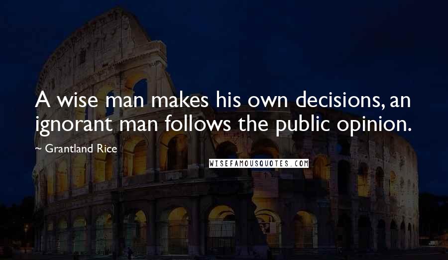 Grantland Rice Quotes: A wise man makes his own decisions, an ignorant man follows the public opinion.