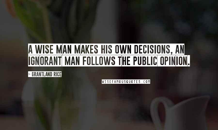 Grantland Rice Quotes: A wise man makes his own decisions, an ignorant man follows the public opinion.