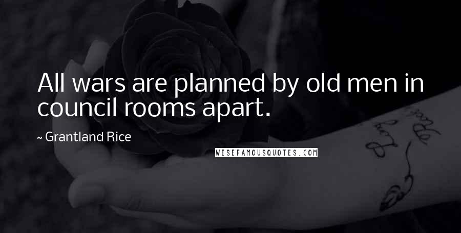 Grantland Rice Quotes: All wars are planned by old men in council rooms apart.