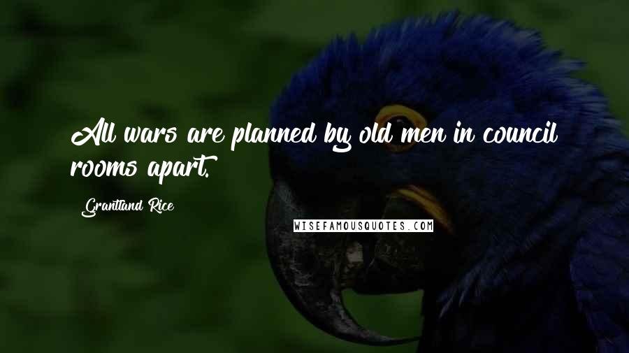 Grantland Rice Quotes: All wars are planned by old men in council rooms apart.