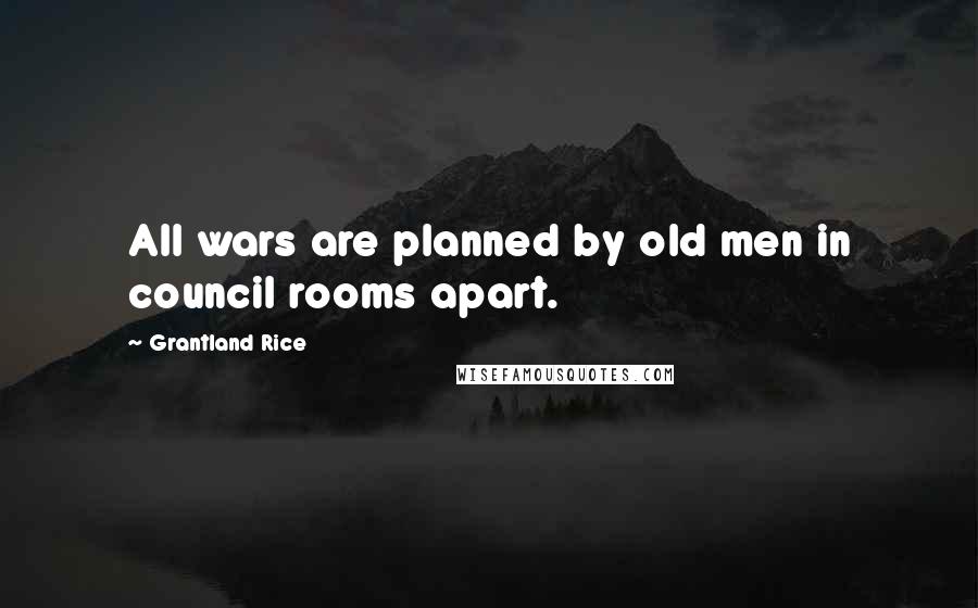 Grantland Rice Quotes: All wars are planned by old men in council rooms apart.