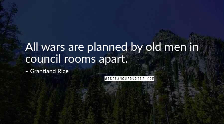 Grantland Rice Quotes: All wars are planned by old men in council rooms apart.