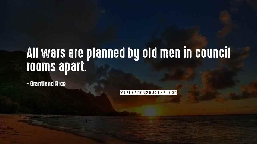 Grantland Rice Quotes: All wars are planned by old men in council rooms apart.