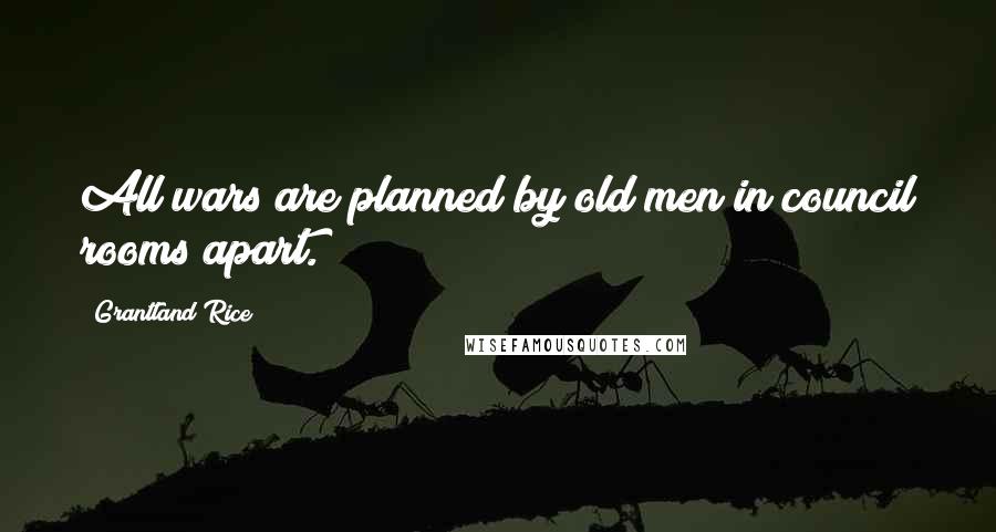 Grantland Rice Quotes: All wars are planned by old men in council rooms apart.