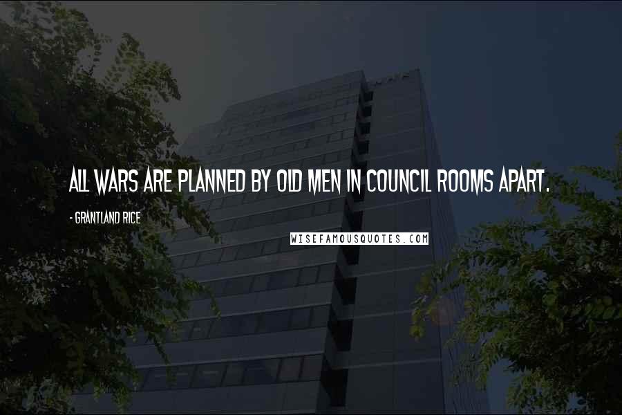 Grantland Rice Quotes: All wars are planned by old men in council rooms apart.
