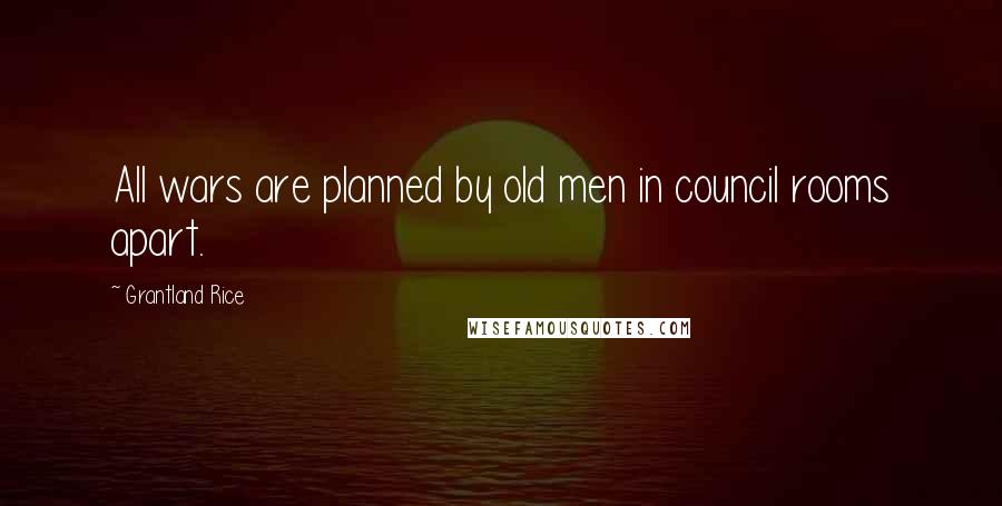 Grantland Rice Quotes: All wars are planned by old men in council rooms apart.
