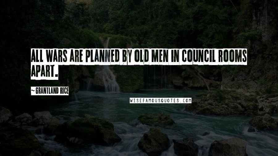 Grantland Rice Quotes: All wars are planned by old men in council rooms apart.