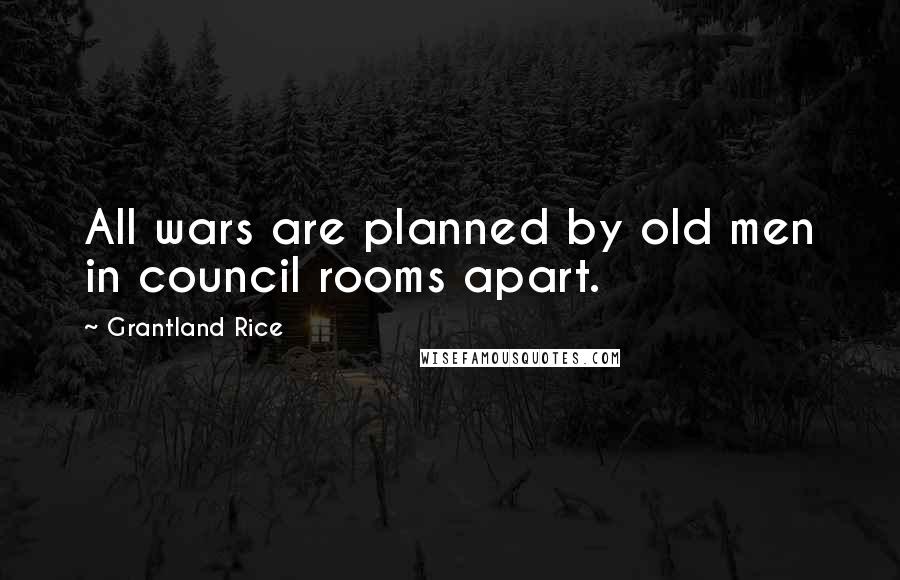 Grantland Rice Quotes: All wars are planned by old men in council rooms apart.