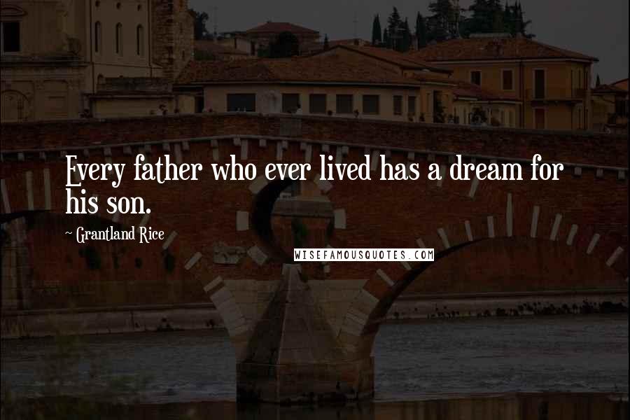 Grantland Rice Quotes: Every father who ever lived has a dream for his son.