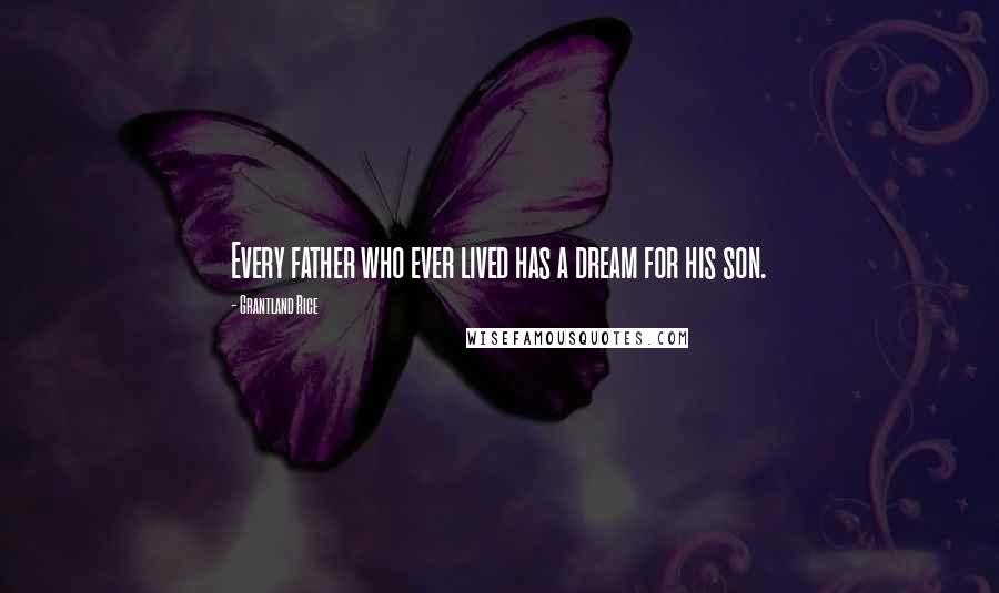 Grantland Rice Quotes: Every father who ever lived has a dream for his son.