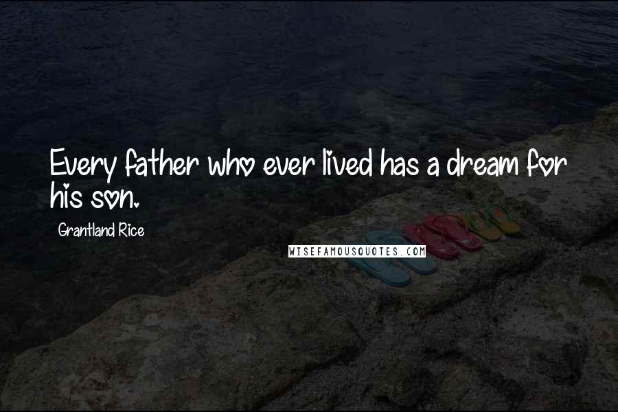 Grantland Rice Quotes: Every father who ever lived has a dream for his son.