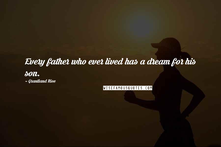 Grantland Rice Quotes: Every father who ever lived has a dream for his son.